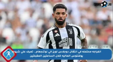 انفراجة محتملة في انتقال دوجلاس لويز إلى نوتنجهام.. تعرف على شروط يوفنتوس المالية خلال الساعتين المقبلتين